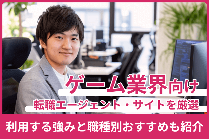 ゲーム業界向け転職エージェント・サイト厳選!利用する強みと職種別おすすめも紹介のキャプチャ